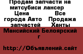 Продам запчасти на митсубиси лансер6 › Цена ­ 30 000 - Все города Авто » Продажа запчастей   . Ханты-Мансийский,Белоярский г.